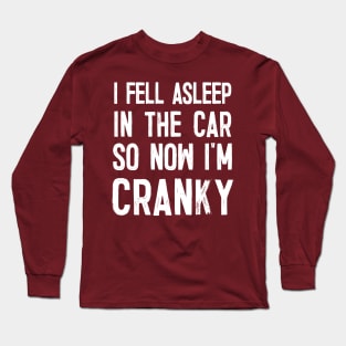 I Fell Asleep In The Car So Now I'm Cranky Long Sleeve T-Shirt